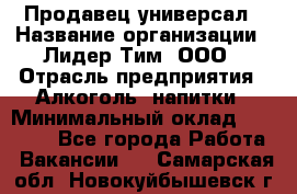 Продавец-универсал › Название организации ­ Лидер Тим, ООО › Отрасль предприятия ­ Алкоголь, напитки › Минимальный оклад ­ 36 000 - Все города Работа » Вакансии   . Самарская обл.,Новокуйбышевск г.